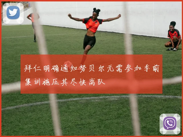 拜仁明确通知努贝尔无需参加季前集训施压其尽快离队