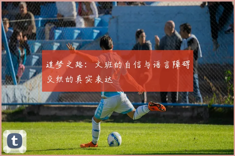 追梦之路：文班的自信与语言障碍交织的真实表达